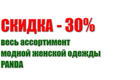  СКИДКA - 30% весь ассортимент модной женской одежды PANDA